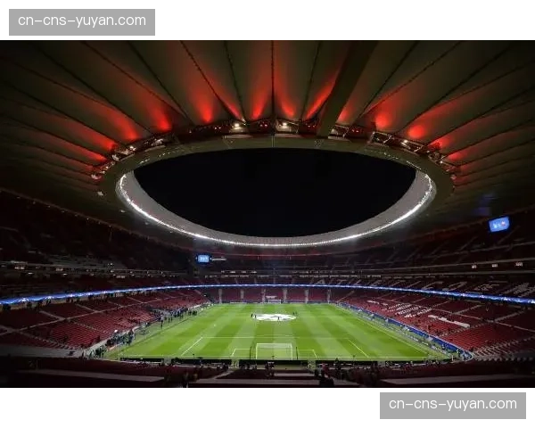 万达大都会球场迎西甲德比，马竞主场氛围成关键因素